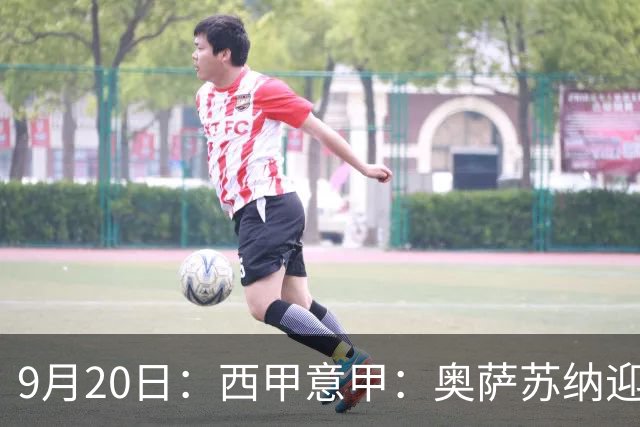 9月20日：西甲意甲：奥萨苏纳迎战巴列卡诺乌迪内斯迎战卡利亚里